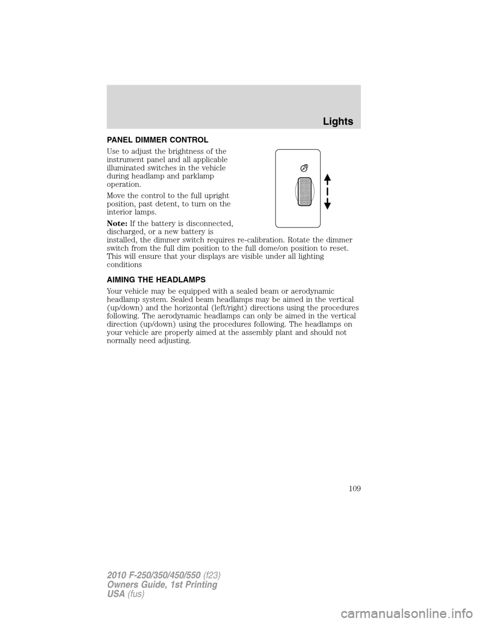FORD SUPER DUTY 2010 2.G Owners Manual PANEL DIMMER CONTROL
Use to adjust the brightness of the
instrument panel and all applicable
illuminated switches in the vehicle
during headlamp and parklamp
operation.
Move the control to the full up