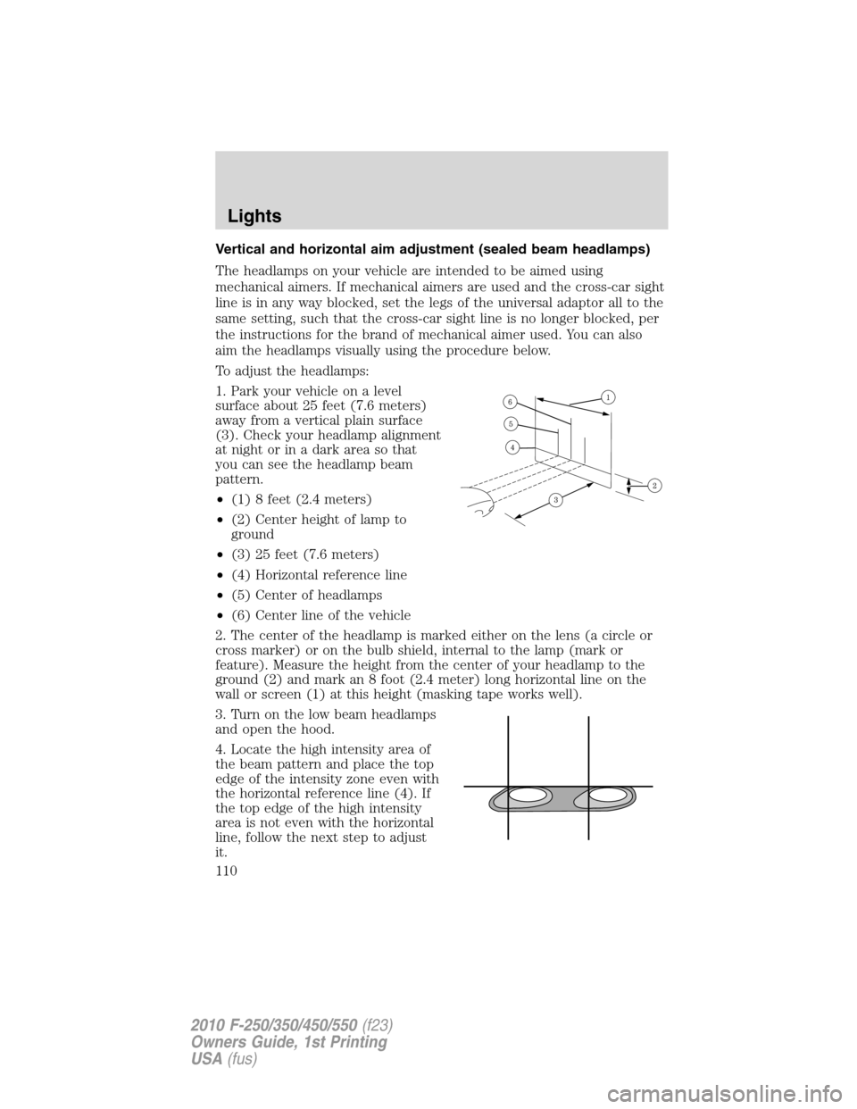 FORD SUPER DUTY 2010 2.G Owners Manual Vertical and horizontal aim adjustment (sealed beam headlamps)
The headlamps on your vehicle are intended to be aimed using
mechanical aimers. If mechanical aimers are used and the cross-car sight
lin