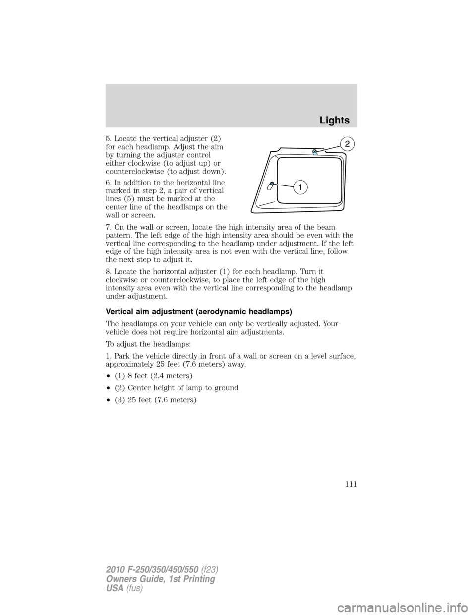 FORD SUPER DUTY 2010 2.G Owners Manual 5. Locate the vertical adjuster (2)
for each headlamp. Adjust the aim
by turning the adjuster control
either clockwise (to adjust up) or
counterclockwise (to adjust down).
6. In addition to the horizo