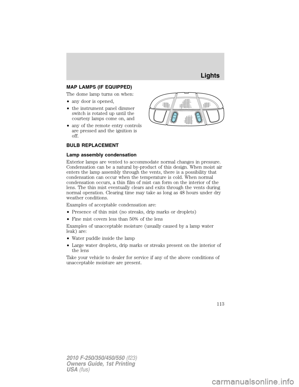 FORD SUPER DUTY 2010 2.G Owners Manual MAP LAMPS (IF EQUIPPED)
The dome lamp turns on when:
•any door is opened,
•the instrument panel dimmer
switch is rotated up until the
courtesy lamps come on, and
•any of the remote entry control