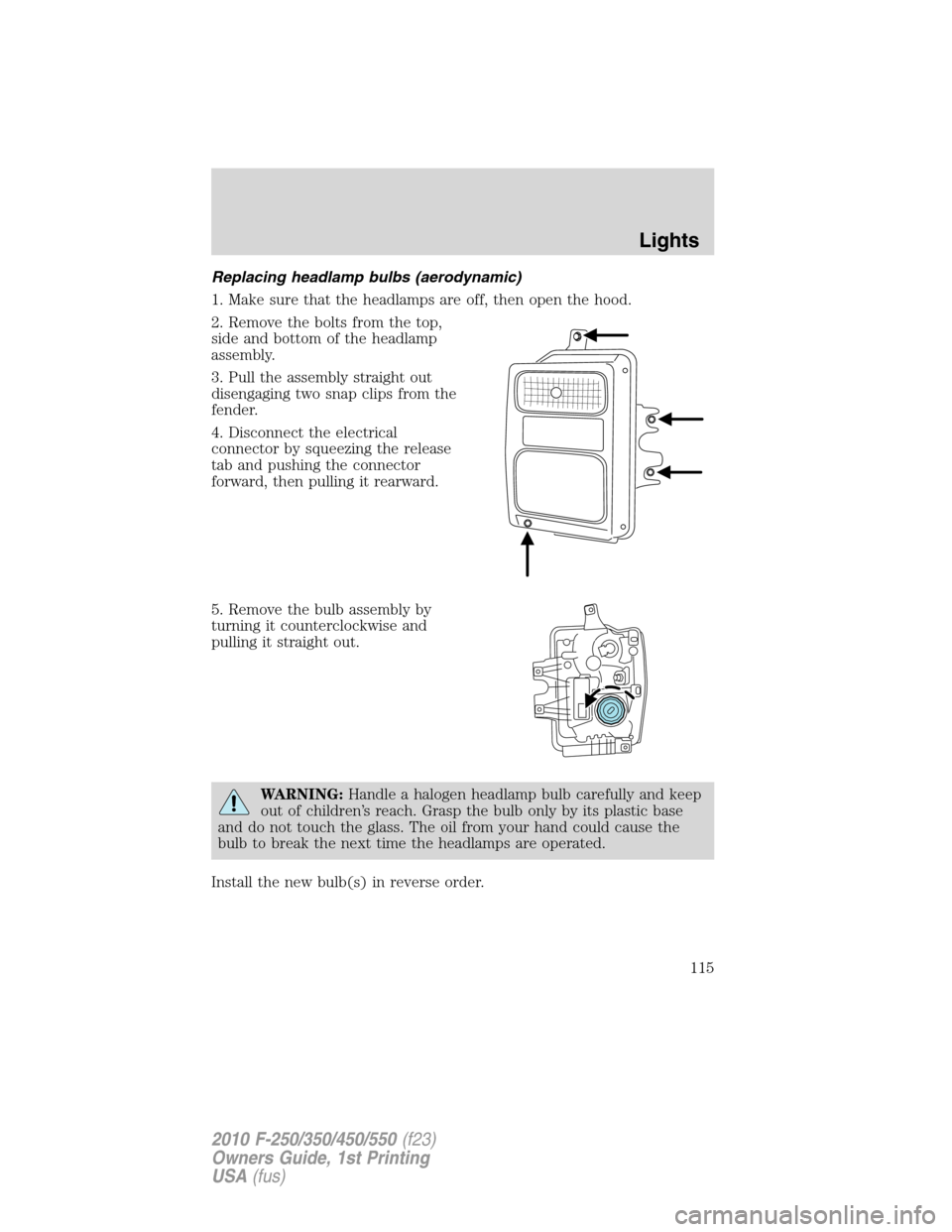 FORD SUPER DUTY 2010 2.G Owners Manual Replacing headlamp bulbs (aerodynamic)
1. Make sure that the headlamps are off, then open the hood.
2. Remove the bolts from the top,
side and bottom of the headlamp
assembly.
3. Pull the assembly str