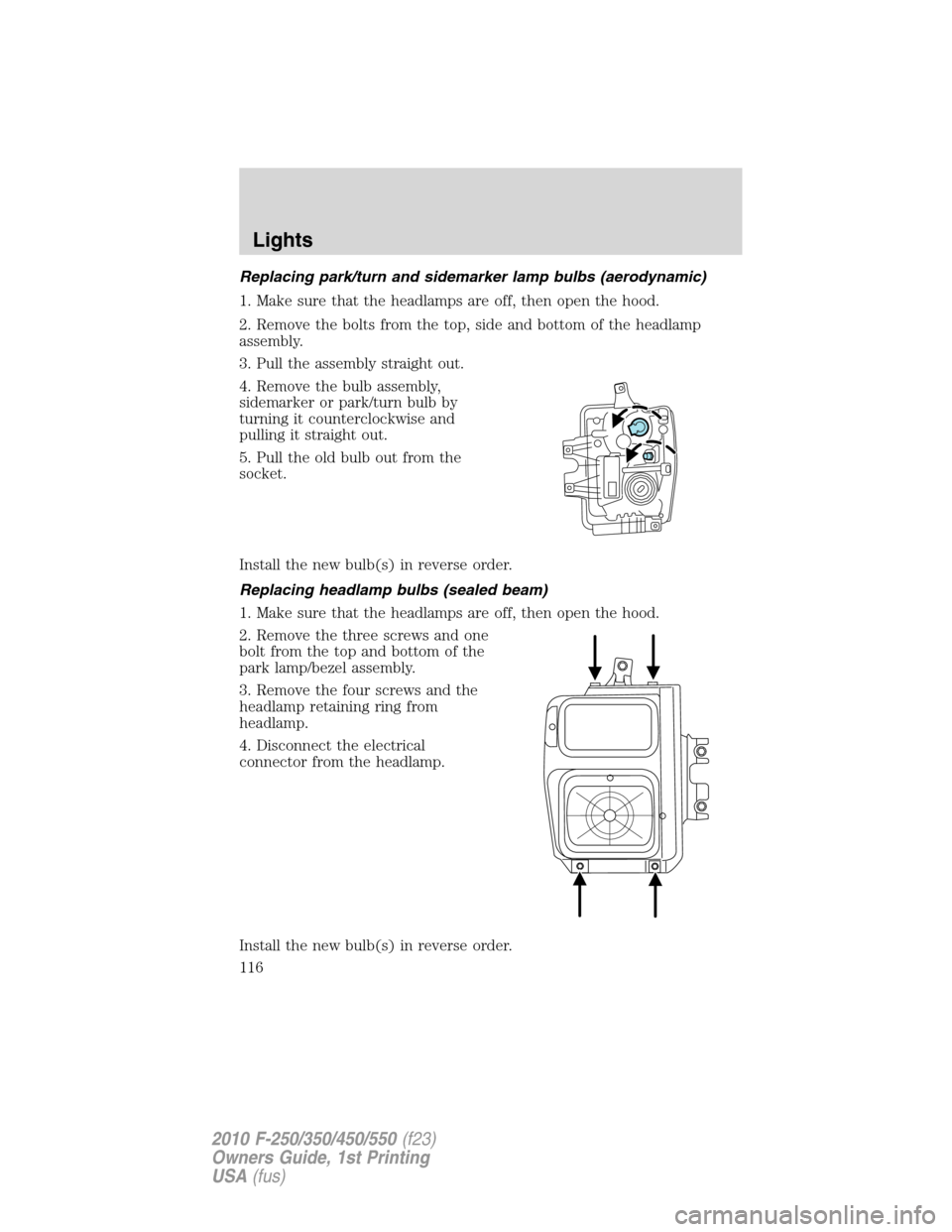 FORD SUPER DUTY 2010 2.G Owners Manual Replacing park/turn and sidemarker lamp bulbs (aerodynamic)
1. Make sure that the headlamps are off, then open the hood.
2. Remove the bolts from the top, side and bottom of the headlamp
assembly.
3. 