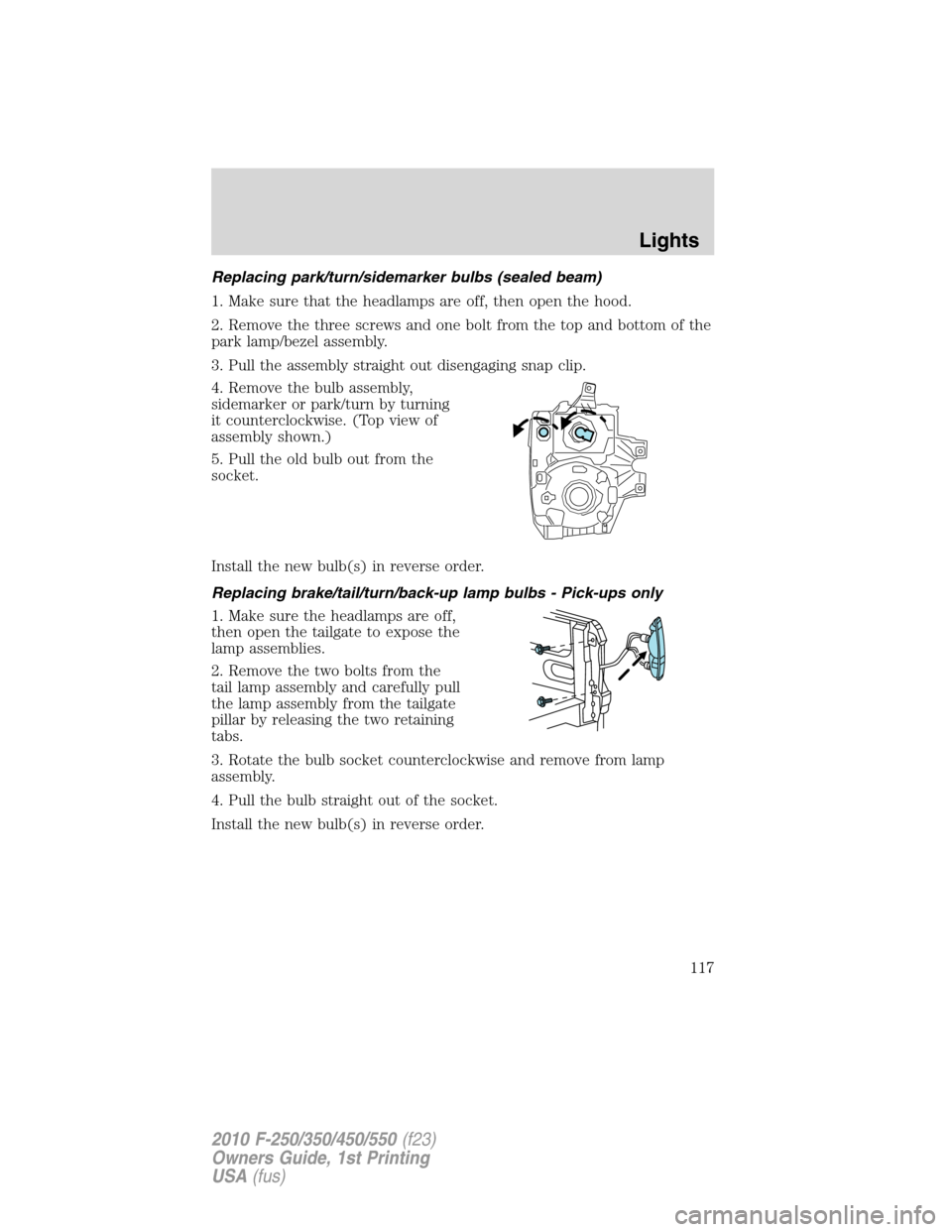 FORD SUPER DUTY 2010 2.G Owners Manual Replacing park/turn/sidemarker bulbs (sealed beam)
1. Make sure that the headlamps are off, then open the hood.
2. Remove the three screws and one bolt from the top and bottom of the
park lamp/bezel a