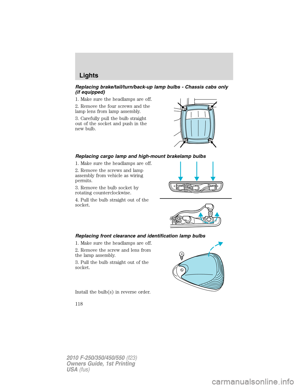 FORD SUPER DUTY 2010 2.G Owners Manual Replacing brake/tail/turn/back-up lamp bulbs - Chassis cabs only
(if equipped)
1. Make sure the headlamps are off.
2. Remove the four screws and the
lamp lens from lamp assembly.
3. Carefully pull the