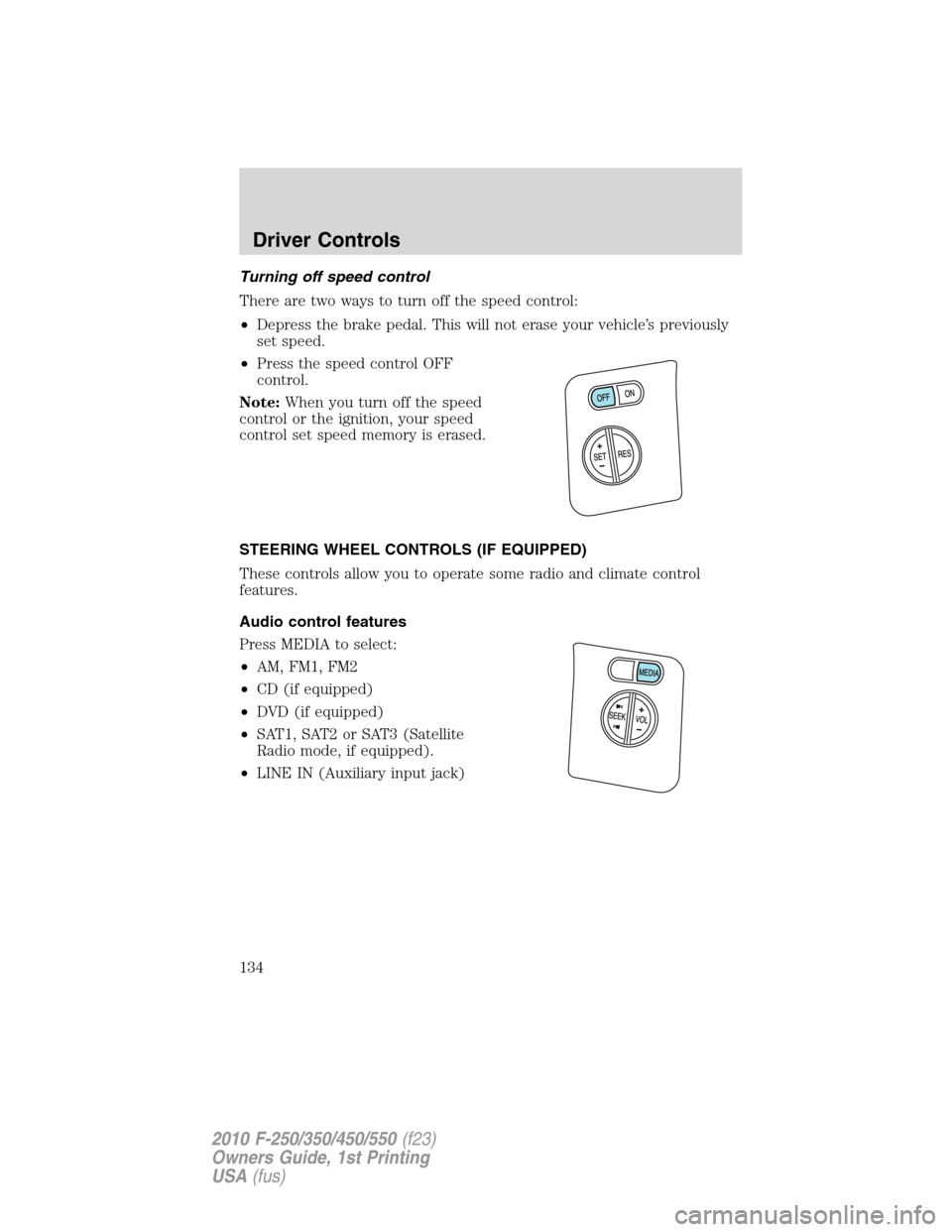 FORD SUPER DUTY 2010 2.G Owners Manual Turning off speed control
There are two ways to turn off the speed control:
•Depress the brake pedal. This will not erase your vehicle’s previously
set speed.
•Press the speed control OFF
contro