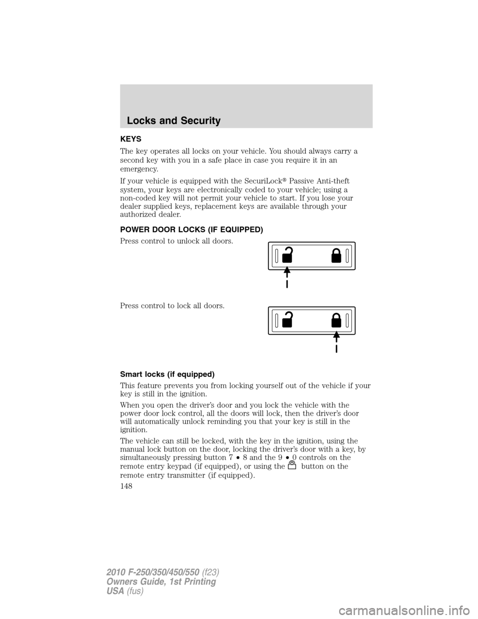 FORD SUPER DUTY 2010 2.G Owners Manual KEYS
The key operates all locks on your vehicle. You should always carry a
second key with you in a safe place in case you require it in an
emergency.
If your vehicle is equipped with the SecuriLockP FORD SUPER DUTY 2010 2.G Owners Manual KEYS
The key operates all locks on your vehicle. You should always carry a
second key with you in a safe place in case you require it in an
emergency.
If your vehicle is equipped with the SecuriLockP