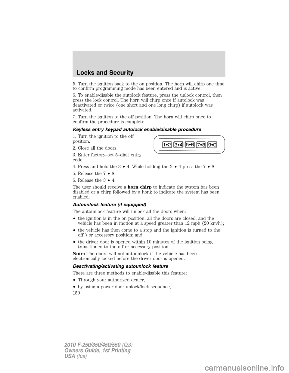 FORD SUPER DUTY 2010 2.G Owners Manual 5. Turn the ignition back to the on position. The horn will chirp one time
to confirm programming mode has been entered and is active.
6. To enable/disable the autolock feature, press the unlock contr FORD SUPER DUTY 2010 2.G Owners Manual 5. Turn the ignition back to the on position. The horn will chirp one time
to confirm programming mode has been entered and is active.
6. To enable/disable the autolock feature, press the unlock contr