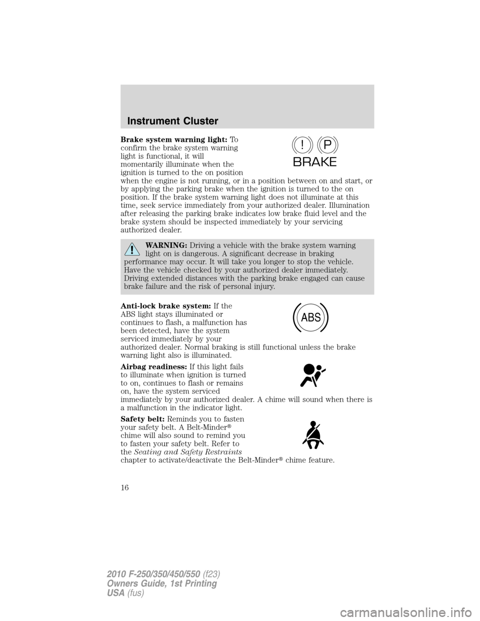 FORD SUPER DUTY 2010 2.G Owners Manual Brake system warning light:To
confirm the brake system warning
light is functional, it will
momentarily illuminate when the
ignition is turned to the on position
when the engine is not running, or in FORD SUPER DUTY 2010 2.G Owners Manual Brake system warning light:To
confirm the brake system warning
light is functional, it will
momentarily illuminate when the
ignition is turned to the on position
when the engine is not running, or in