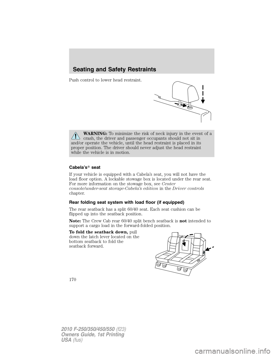 FORD SUPER DUTY 2010 2.G Owners Manual Push control to lower head restraint.
WARNING:To minimize the risk of neck injury in the event of a
crash, the driver and passenger occupants should not sit in
and/or operate the vehicle, until the he FORD SUPER DUTY 2010 2.G Owners Manual Push control to lower head restraint.
WARNING:To minimize the risk of neck injury in the event of a
crash, the driver and passenger occupants should not sit in
and/or operate the vehicle, until the he