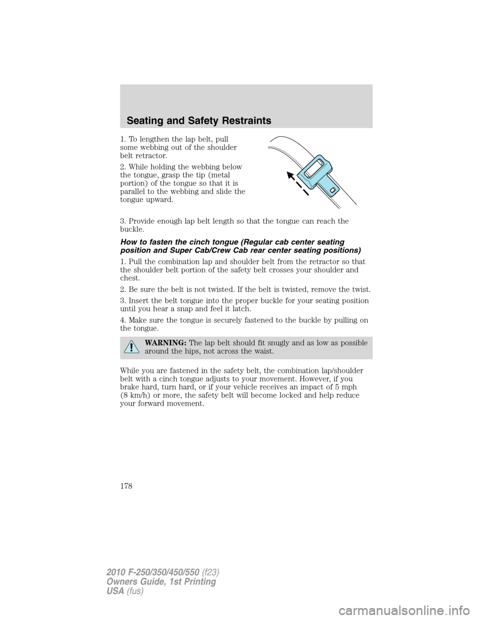 FORD SUPER DUTY 2010 2.G Owners Manual 1. To lengthen the lap belt, pull
some webbing out of the shoulder
belt retractor.
2. While holding the webbing below
the tongue, grasp the tip (metal
portion) of the tongue so that it is
parallel to 