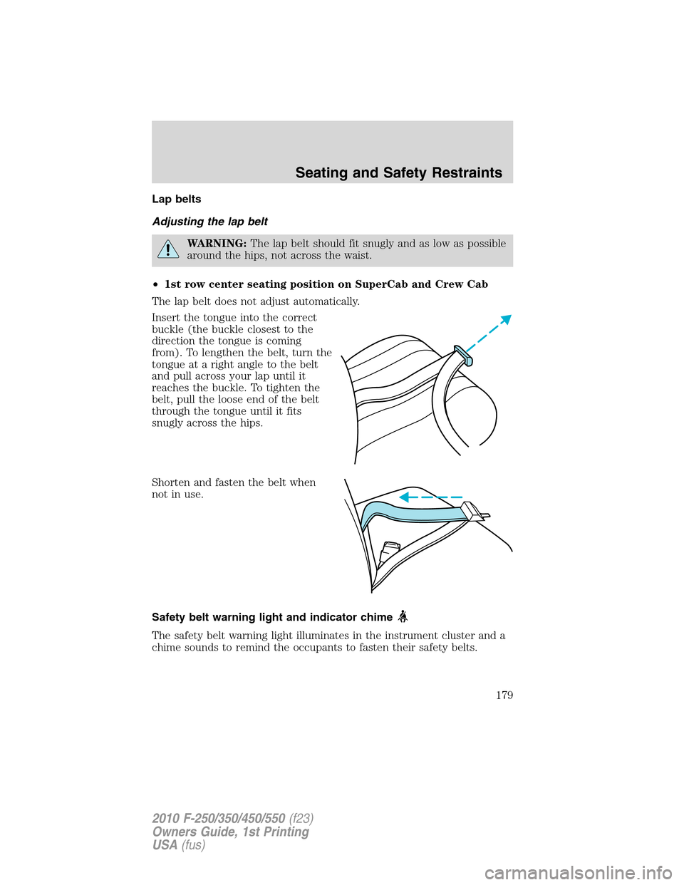 FORD SUPER DUTY 2010 2.G Owners Manual Lap belts
Adjusting the lap belt
WARNING:The lap belt should fit snugly and as low as possible
around the hips, not across the waist.
•1st row center seating position on SuperCab and Crew Cab
The la