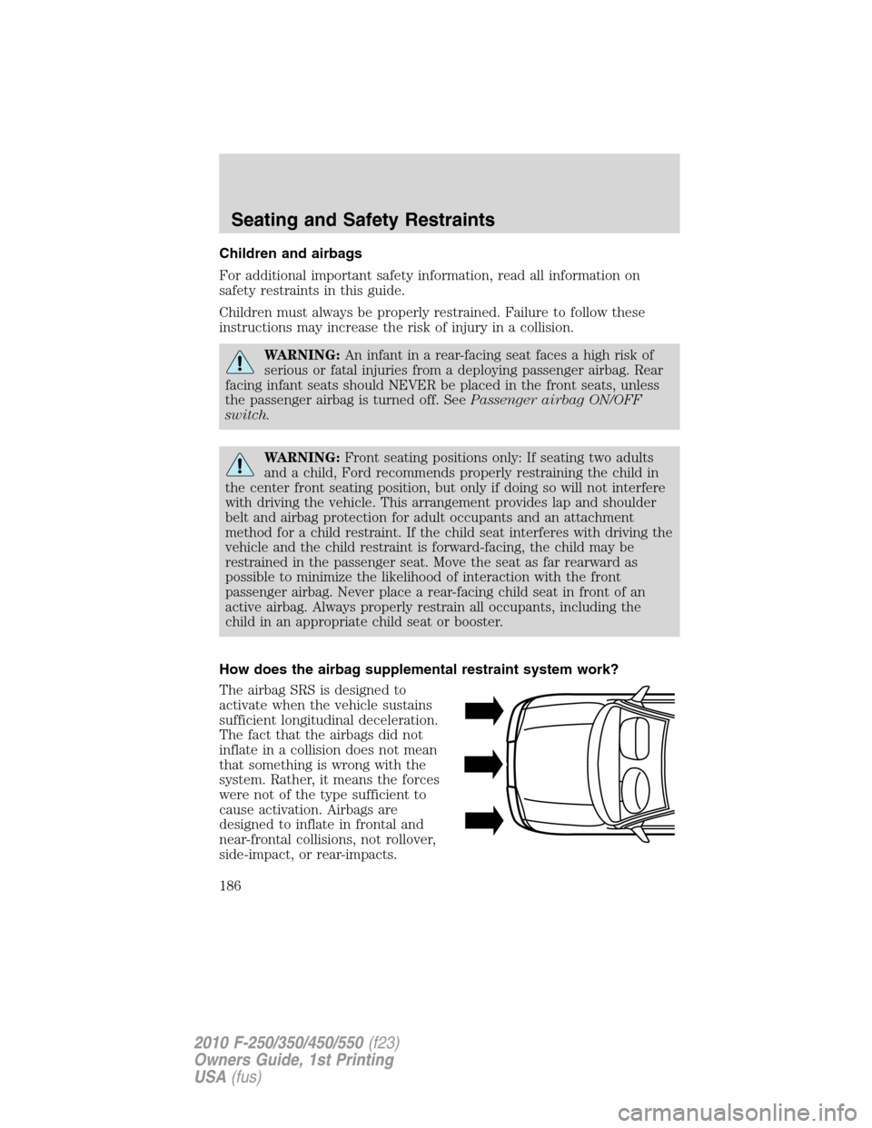 FORD SUPER DUTY 2010 2.G Owners Manual Children and airbags
For additional important safety information, read all information on
safety restraints in this guide.
Children must always be properly restrained. Failure to follow these
instruct FORD SUPER DUTY 2010 2.G Owners Manual Children and airbags
For additional important safety information, read all information on
safety restraints in this guide.
Children must always be properly restrained. Failure to follow these
instruct