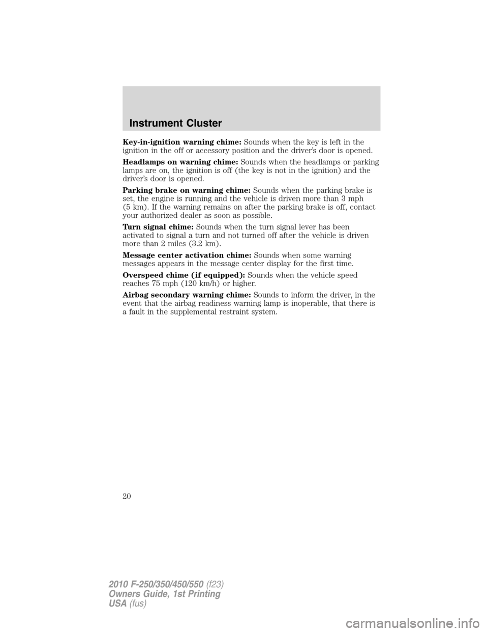 FORD SUPER DUTY 2010 2.G Owners Manual Key-in-ignition warning chime:Sounds when the key is left in the
ignition in the off or accessory position and the driver’s door is opened.
Headlamps on warning chime:Sounds when the headlamps or pa FORD SUPER DUTY 2010 2.G Owners Manual Key-in-ignition warning chime:Sounds when the key is left in the
ignition in the off or accessory position and the driver’s door is opened.
Headlamps on warning chime:Sounds when the headlamps or pa