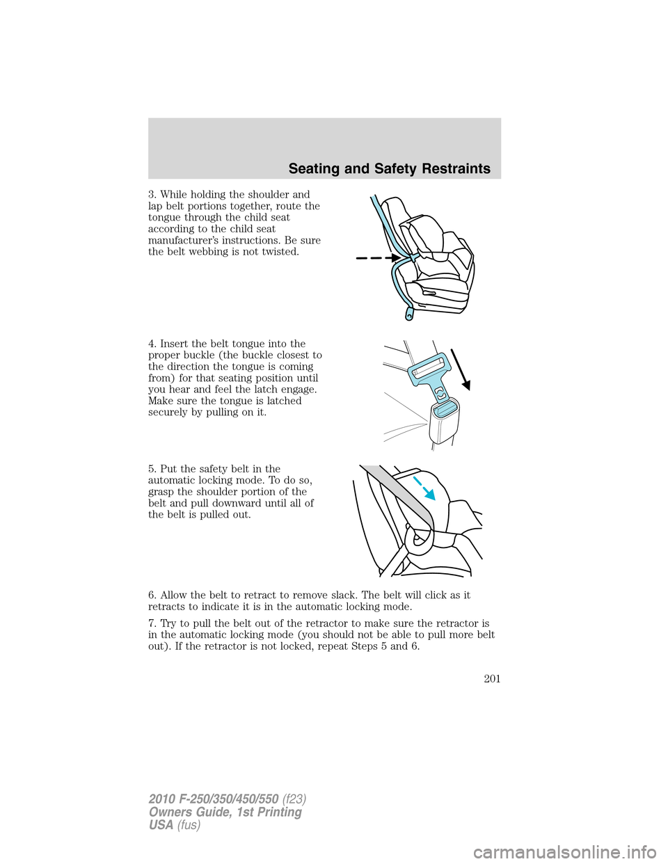 FORD SUPER DUTY 2010 2.G Owners Manual 3. While holding the shoulder and
lap belt portions together, route the
tongue through the child seat
according to the child seat
manufacturer’s instructions. Be sure
the belt webbing is not twisted FORD SUPER DUTY 2010 2.G Owners Manual 3. While holding the shoulder and
lap belt portions together, route the
tongue through the child seat
according to the child seat
manufacturer’s instructions. Be sure
the belt webbing is not twisted