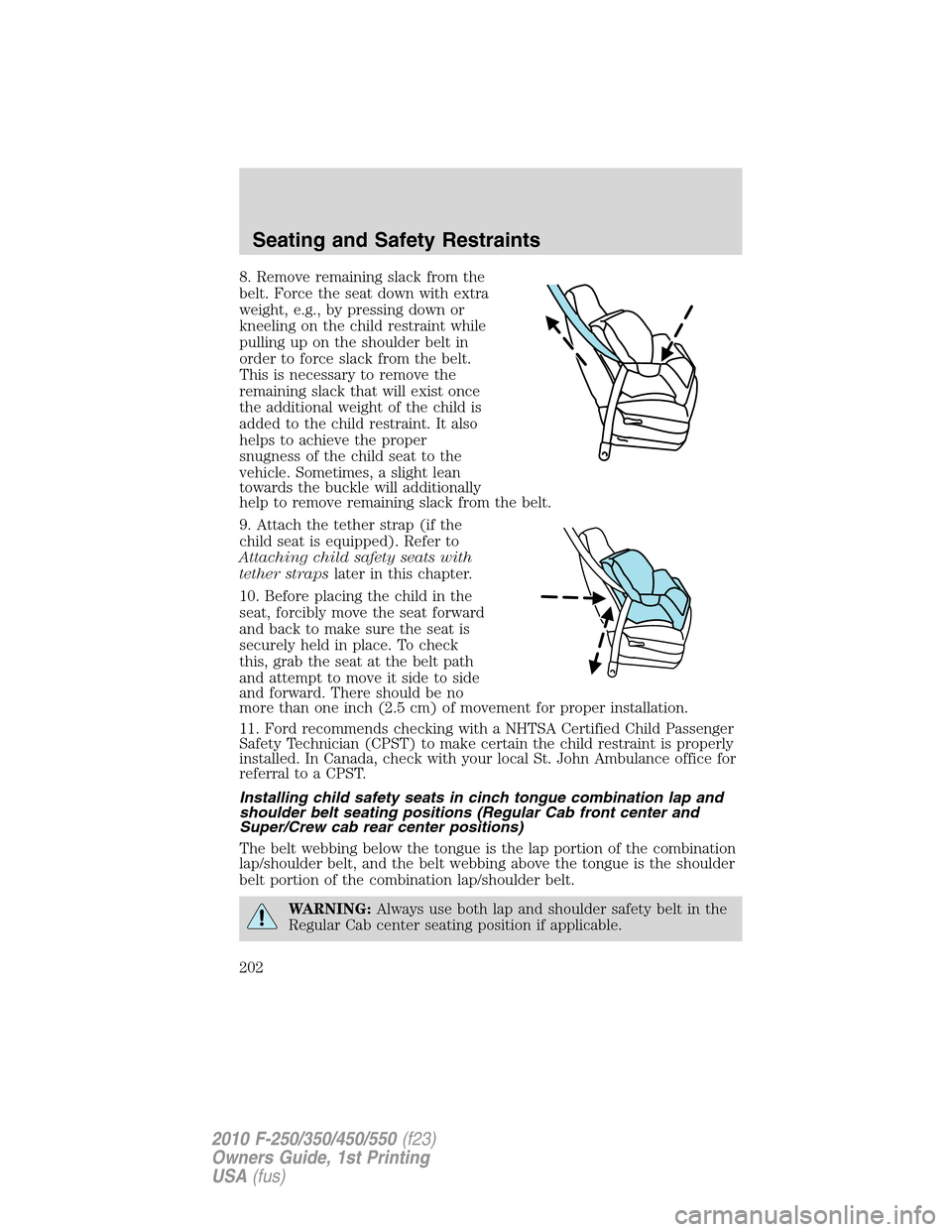 FORD SUPER DUTY 2010 2.G Owners Manual 8. Remove remaining slack from the
belt. Force the seat down with extra
weight, e.g., by pressing down or
kneeling on the child restraint while
pulling up on the shoulder belt in
order to force slack FORD SUPER DUTY 2010 2.G Owners Manual 8. Remove remaining slack from the
belt. Force the seat down with extra
weight, e.g., by pressing down or
kneeling on the child restraint while
pulling up on the shoulder belt in
order to force slack