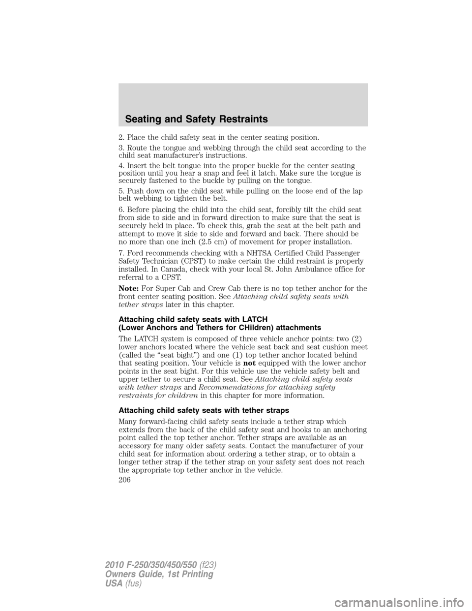 FORD SUPER DUTY 2010 2.G Owners Manual 2. Place the child safety seat in the center seating position.
3. Route the tongue and webbing through the child seat according to the
child seat manufacturer’s instructions.
4. Insert the belt tong FORD SUPER DUTY 2010 2.G Owners Manual 2. Place the child safety seat in the center seating position.
3. Route the tongue and webbing through the child seat according to the
child seat manufacturer’s instructions.
4. Insert the belt tong