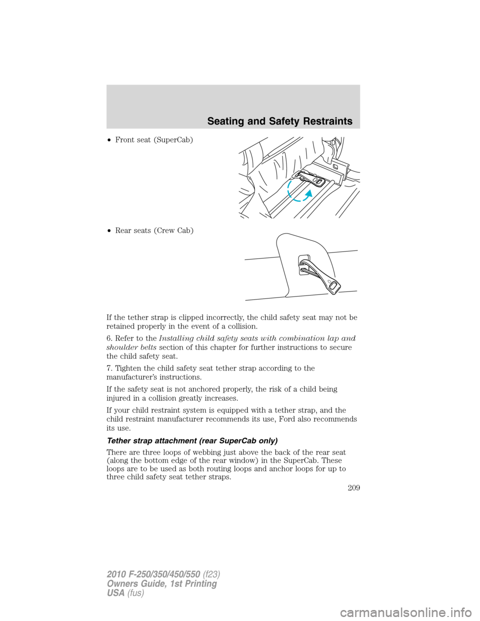 FORD SUPER DUTY 2010 2.G Owners Manual •Front seat (SuperCab)
•Rear seats (Crew Cab)
If the tether strap is clipped incorrectly, the child safety seat may not be
retained properly in the event of a collision.
6. Refer to theInstalling FORD SUPER DUTY 2010 2.G Owners Manual •Front seat (SuperCab)
•Rear seats (Crew Cab)
If the tether strap is clipped incorrectly, the child safety seat may not be
retained properly in the event of a collision.
6. Refer to theInstalling