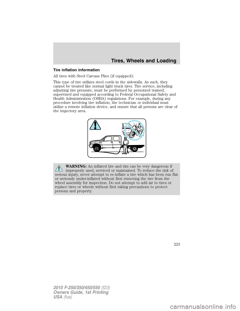FORD SUPER DUTY 2010 2.G Owners Manual Tire inflation information
All tires with Steel Carcass Plies (if equipped):
This type of tire utilizes steel cords in the sidewalls. As such, they
cannot be treated like normal light truck tires. Tir FORD SUPER DUTY 2010 2.G Owners Manual Tire inflation information
All tires with Steel Carcass Plies (if equipped):
This type of tire utilizes steel cords in the sidewalls. As such, they
cannot be treated like normal light truck tires. Tir