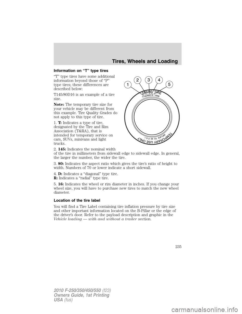 FORD SUPER DUTY 2010 2.G Owners Manual Information on “T” type tires
“T” type tires have some additional
information beyond those of “P”
type tires; these differences are
described below:
T145/80D16 is an example of a tire
size FORD SUPER DUTY 2010 2.G Owners Manual Information on “T” type tires
“T” type tires have some additional
information beyond those of “P”
type tires; these differences are
described below:
T145/80D16 is an example of a tire
size