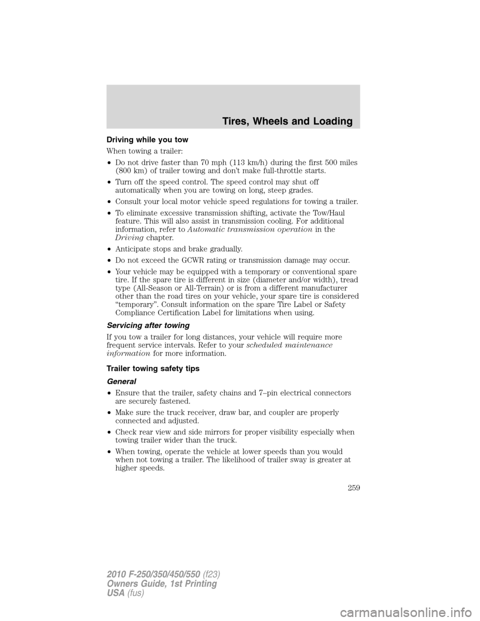 FORD SUPER DUTY 2010 2.G Owners Manual Driving while you tow
When towing a trailer:
•Do not drive faster than 70 mph (113 km/h) during the first 500 miles
(800 km) of trailer towing and don’t make full-throttle starts.
•Turn off the FORD SUPER DUTY 2010 2.G Owners Manual Driving while you tow
When towing a trailer:
•Do not drive faster than 70 mph (113 km/h) during the first 500 miles
(800 km) of trailer towing and don’t make full-throttle starts.
•Turn off the