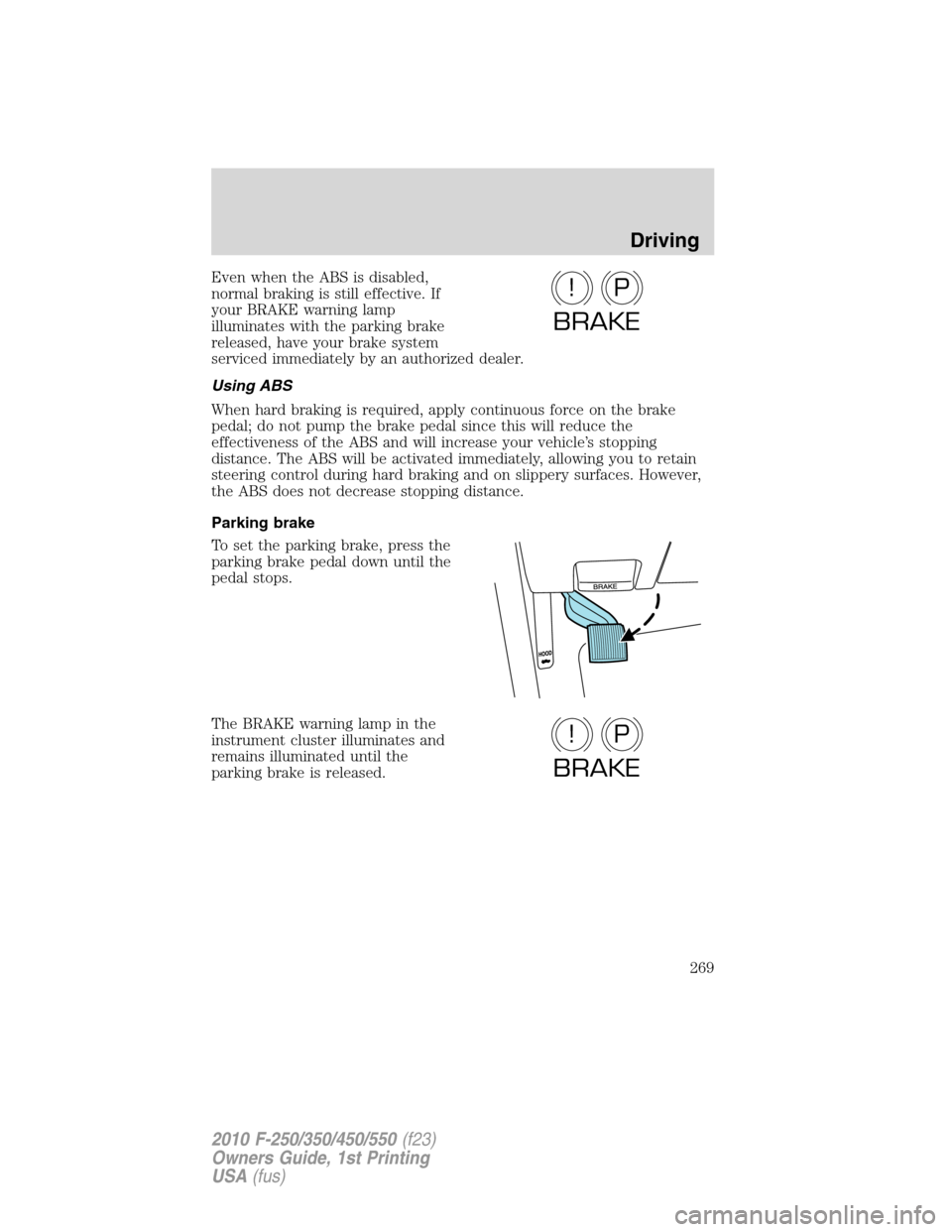 FORD SUPER DUTY 2010 2.G Owners Manual Even when the ABS is disabled,
normal braking is still effective. If
your BRAKE warning lamp
illuminates with the parking brake
released, have your brake system
serviced immediately by an authorized d