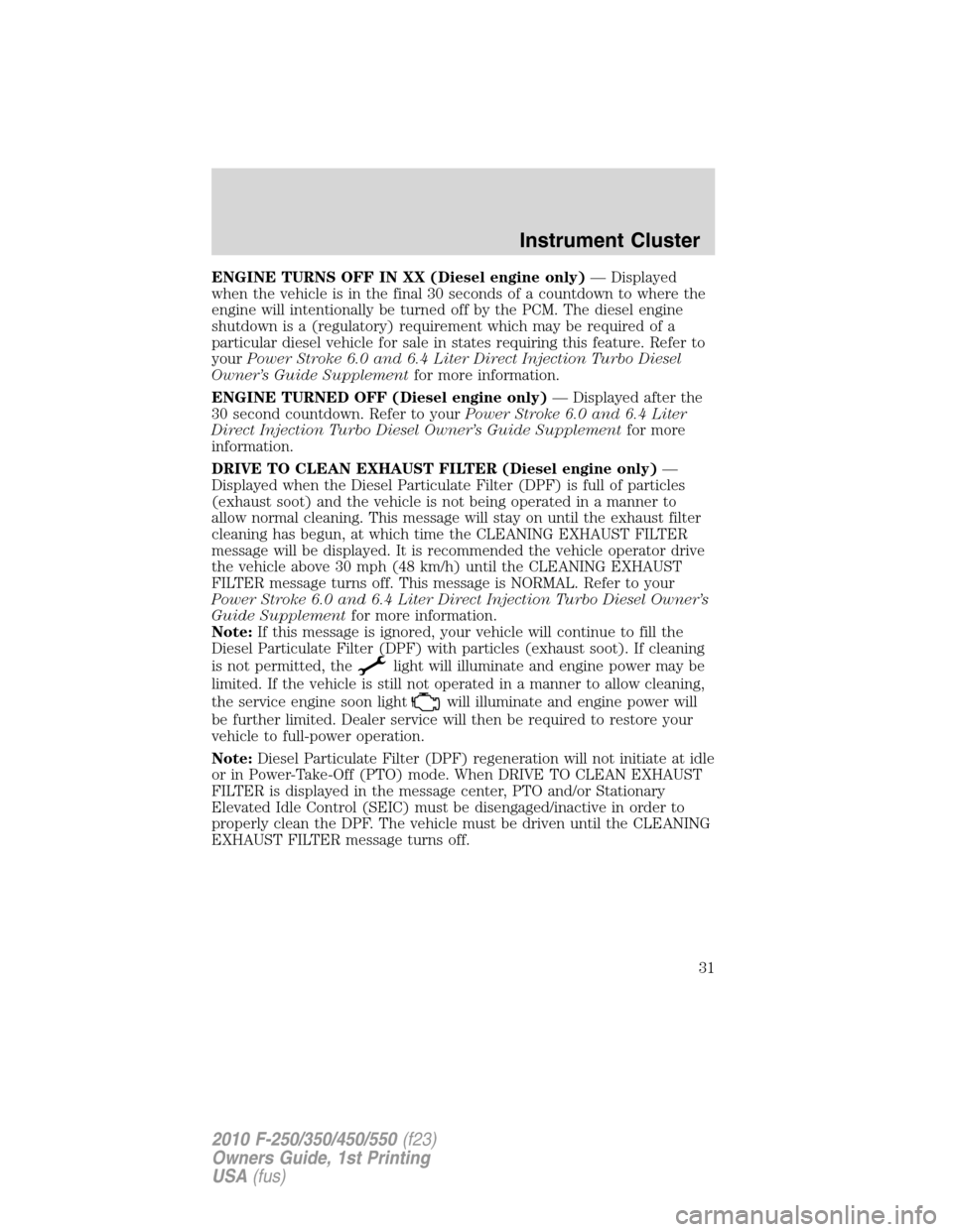 FORD SUPER DUTY 2010 2.G Owners Manual ENGINE TURNS OFF IN XX (Diesel engine only)— Displayed
when the vehicle is in the final 30 seconds of a countdown to where the
engine will intentionally be turned off by the PCM. The diesel engine
s