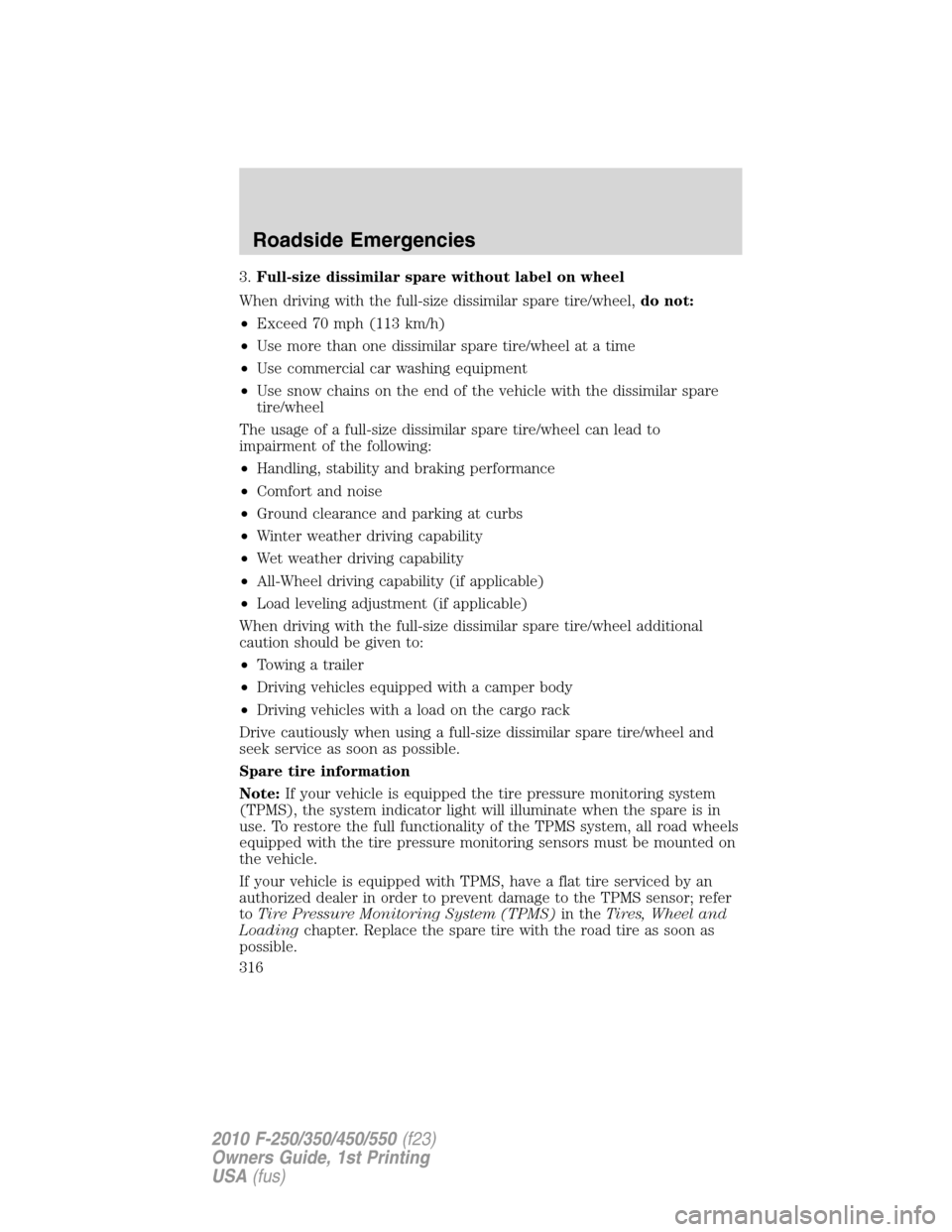 FORD SUPER DUTY 2010 2.G Owners Manual 3.Full-size dissimilar spare without label on wheel
When driving with the full-size dissimilar spare tire/wheel,do not:
•Exceed 70 mph (113 km/h)
•Use more than one dissimilar spare tire/wheel at FORD SUPER DUTY 2010 2.G Owners Manual 3.Full-size dissimilar spare without label on wheel
When driving with the full-size dissimilar spare tire/wheel,do not:
•Exceed 70 mph (113 km/h)
•Use more than one dissimilar spare tire/wheel at