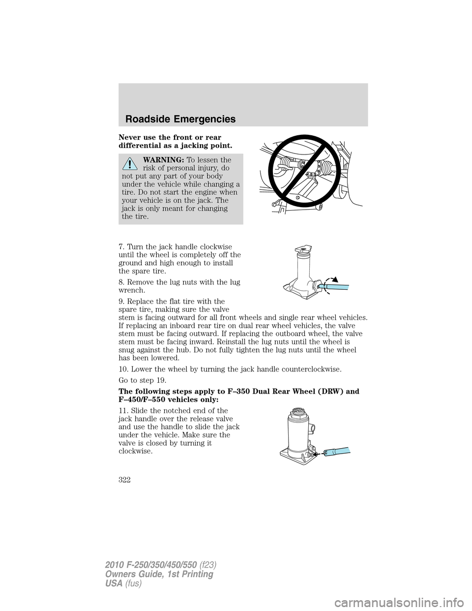FORD SUPER DUTY 2010 2.G Owners Manual Never use the front or rear
differential as a jacking point.
WARNING:To lessen the
risk of personal injury, do
not put any part of your body
under the vehicle while changing a
tire. Do not start the e