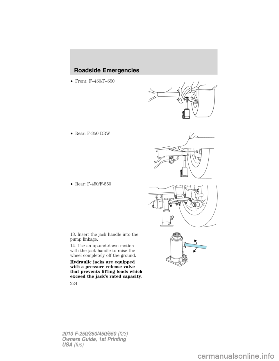 FORD SUPER DUTY 2010 2.G Owners Manual •Front: F–450/F–550
•Rear: F-350 DRW
•Rear: F-450/F-550
13. Insert the jack handle into the
pump linkage.
14. Use an up-and-down motion
with the jack handle to raise the
wheel completely off