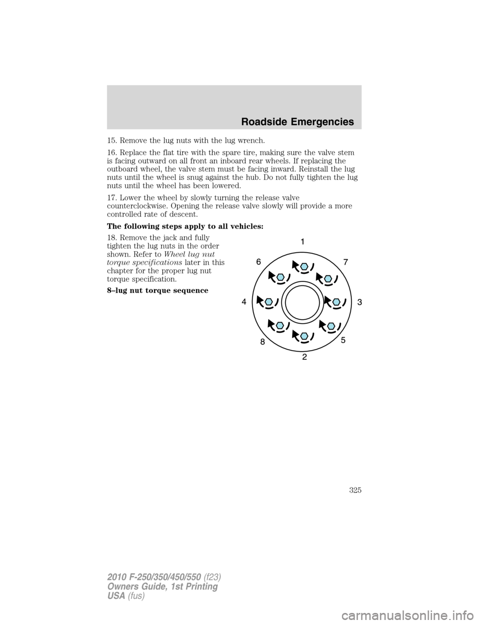 FORD SUPER DUTY 2010 2.G Owners Manual 15. Remove the lug nuts with the lug wrench.
16. Replace the flat tire with the spare tire, making sure the valve stem
is facing outward on all front an inboard rear wheels. If replacing the
outboard 