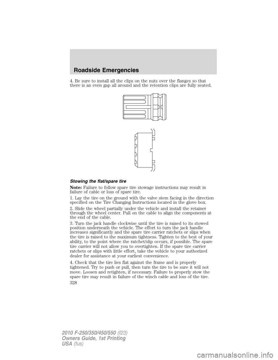 FORD SUPER DUTY 2010 2.G Owners Manual 4. Be sure to install all the clips on the nuts over the flanges so that
there is an even gap all around and the retention clips are fully seated.
Stowing the flat/spare tire
Note:Failure to follow sp