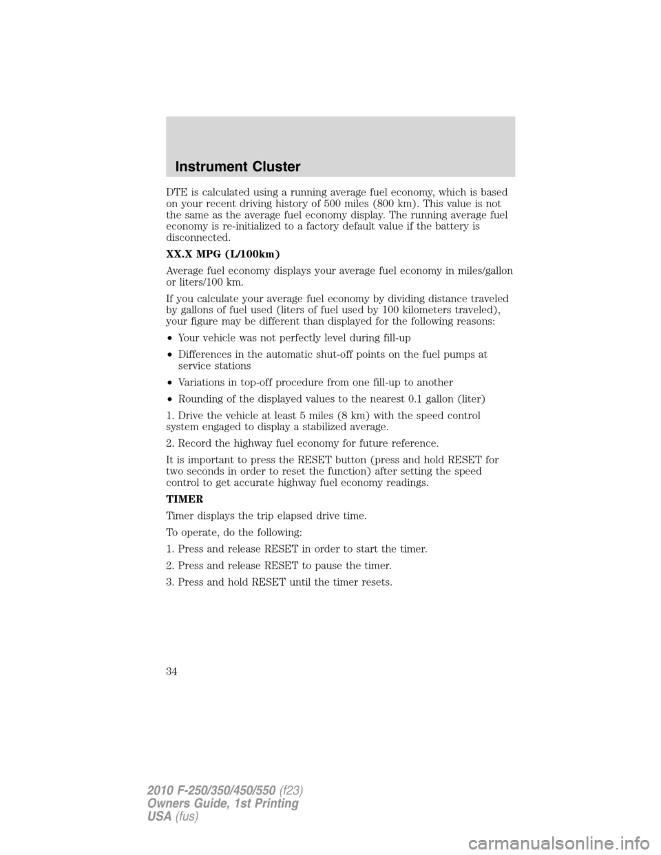 FORD SUPER DUTY 2010 2.G Owners Manual DTE is calculated using a running average fuel economy, which is based
on your recent driving history of 500 miles (800 km). This value is not
the same as the average fuel economy display. The running