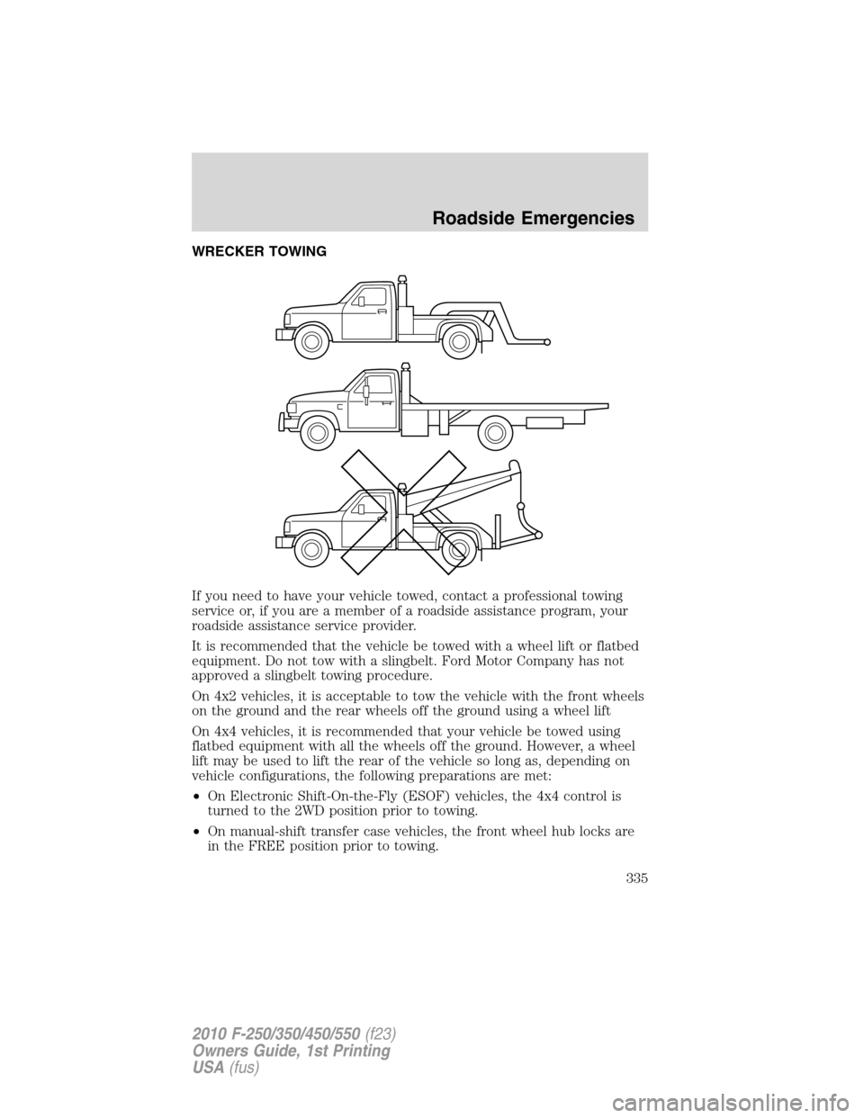 FORD SUPER DUTY 2010 2.G Owners Manual WRECKER TOWING
If you need to have your vehicle towed, contact a professional towing
service or, if you are a member of a roadside assistance program, your
roadside assistance service provider.
It is FORD SUPER DUTY 2010 2.G Owners Manual WRECKER TOWING
If you need to have your vehicle towed, contact a professional towing
service or, if you are a member of a roadside assistance program, your
roadside assistance service provider.
It is