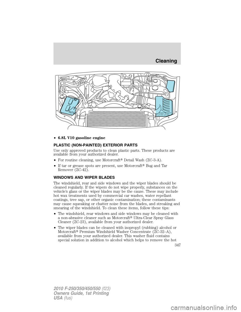 FORD SUPER DUTY 2010 2.G Owners Manual •6.8L V10 gasoline engine
PLASTIC (NON-PAINTED) EXTERIOR PARTS
Use only approved products to clean plastic parts. These products are
available from your authorized dealer.
•For routine cleaning, u FORD SUPER DUTY 2010 2.G Owners Manual •6.8L V10 gasoline engine
PLASTIC (NON-PAINTED) EXTERIOR PARTS
Use only approved products to clean plastic parts. These products are
available from your authorized dealer.
•For routine cleaning, u