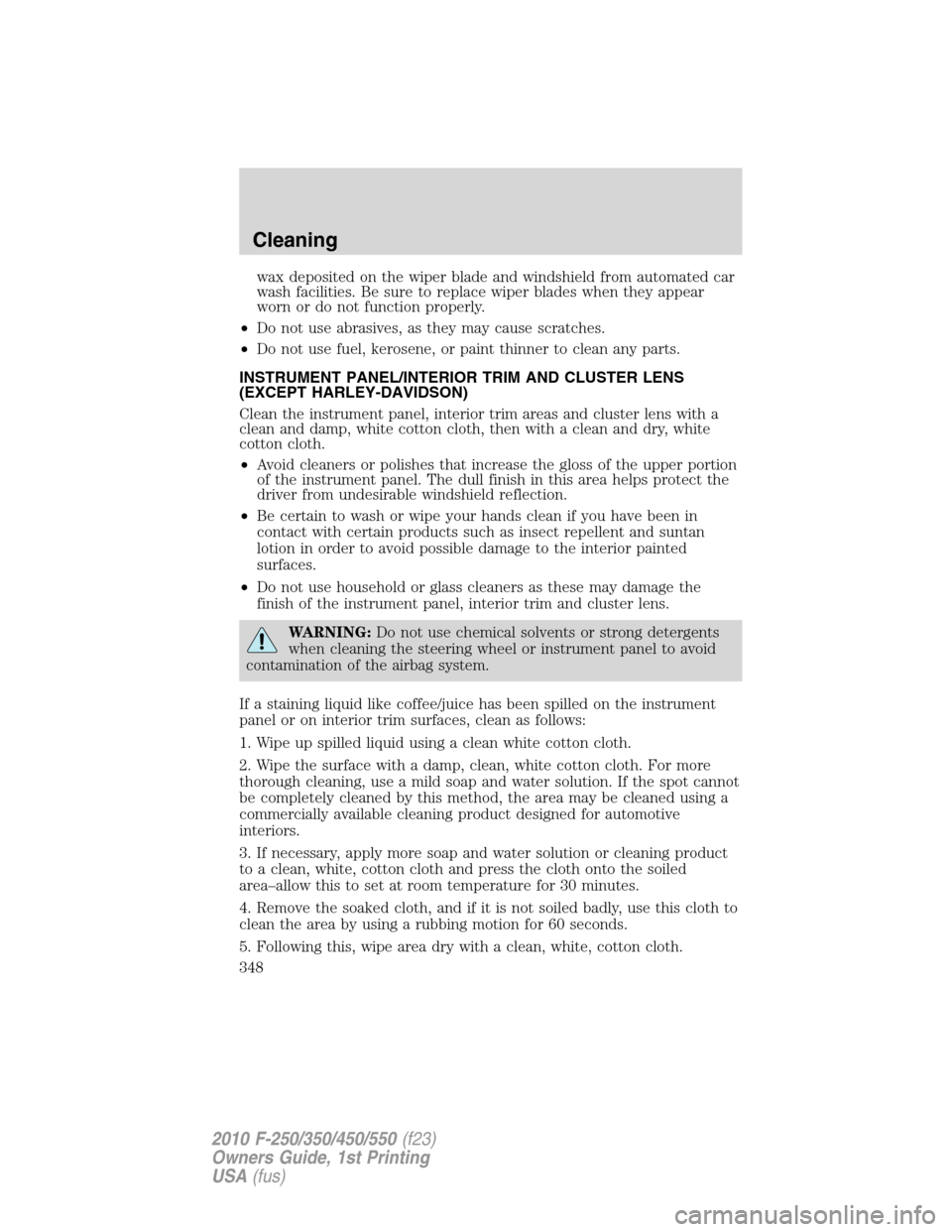 FORD SUPER DUTY 2010 2.G Owners Manual wax deposited on the wiper blade and windshield from automated car
wash facilities. Be sure to replace wiper blades when they appear
worn or do not function properly.
•Do not use abrasives, as they FORD SUPER DUTY 2010 2.G Owners Manual wax deposited on the wiper blade and windshield from automated car
wash facilities. Be sure to replace wiper blades when they appear
worn or do not function properly.
•Do not use abrasives, as they