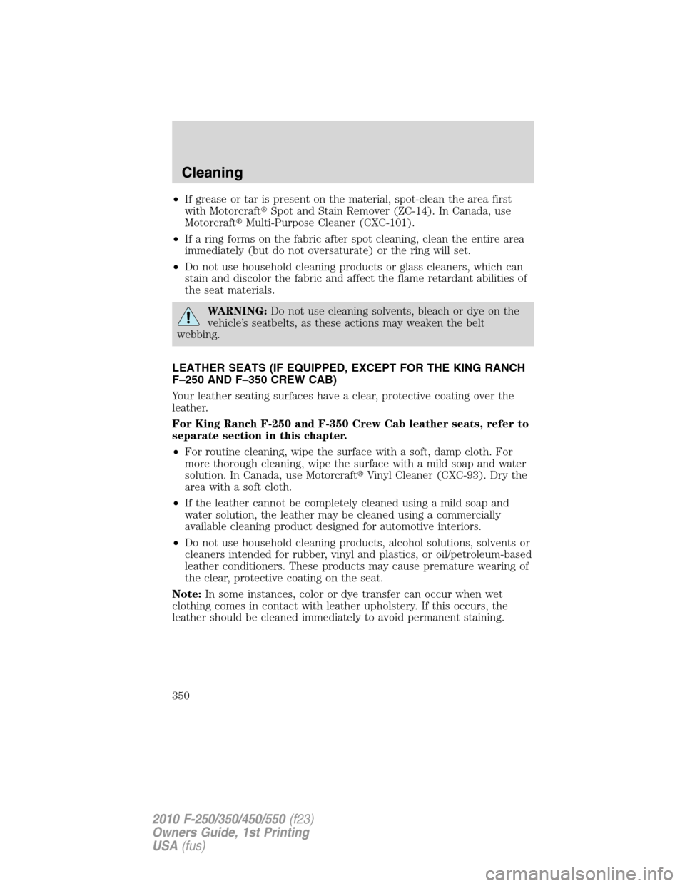 FORD SUPER DUTY 2010 2.G Owners Manual •If grease or tar is present on the material, spot-clean the area first
with MotorcraftSpot and Stain Remover (ZC-14). In Canada, use
MotorcraftMulti-Purpose Cleaner (CXC-101).
•If a ring forms FORD SUPER DUTY 2010 2.G Owners Manual •If grease or tar is present on the material, spot-clean the area first
with MotorcraftSpot and Stain Remover (ZC-14). In Canada, use
MotorcraftMulti-Purpose Cleaner (CXC-101).
•If a ring forms
