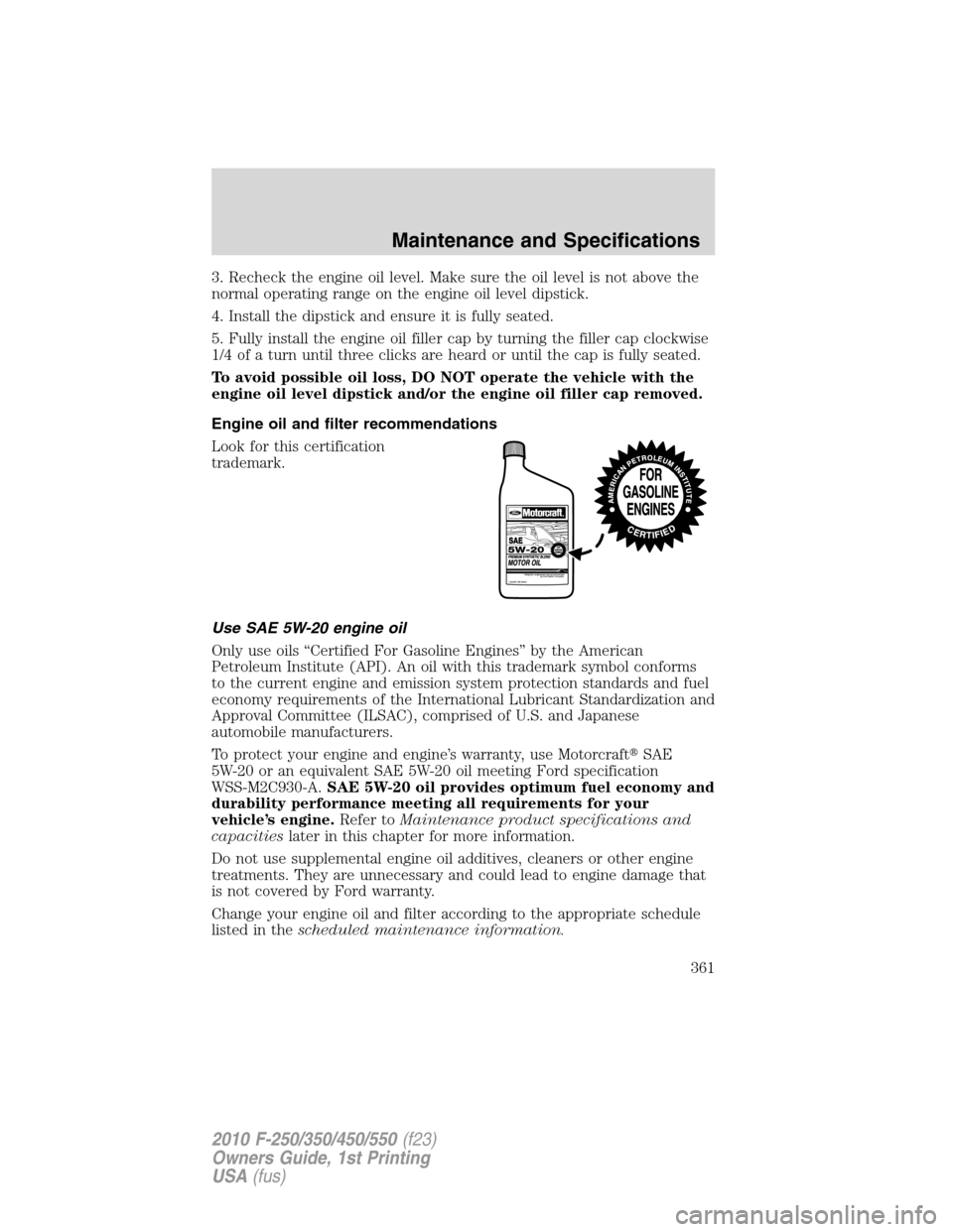 FORD SUPER DUTY 2010 2.G Owners Manual 3. Recheck the engine oil level. Make sure the oil level is not above the
normal operating range on the engine oil level dipstick.
4. Install the dipstick and ensure it is fully seated.
5. Fully insta FORD SUPER DUTY 2010 2.G Owners Manual 3. Recheck the engine oil level. Make sure the oil level is not above the
normal operating range on the engine oil level dipstick.
4. Install the dipstick and ensure it is fully seated.
5. Fully insta