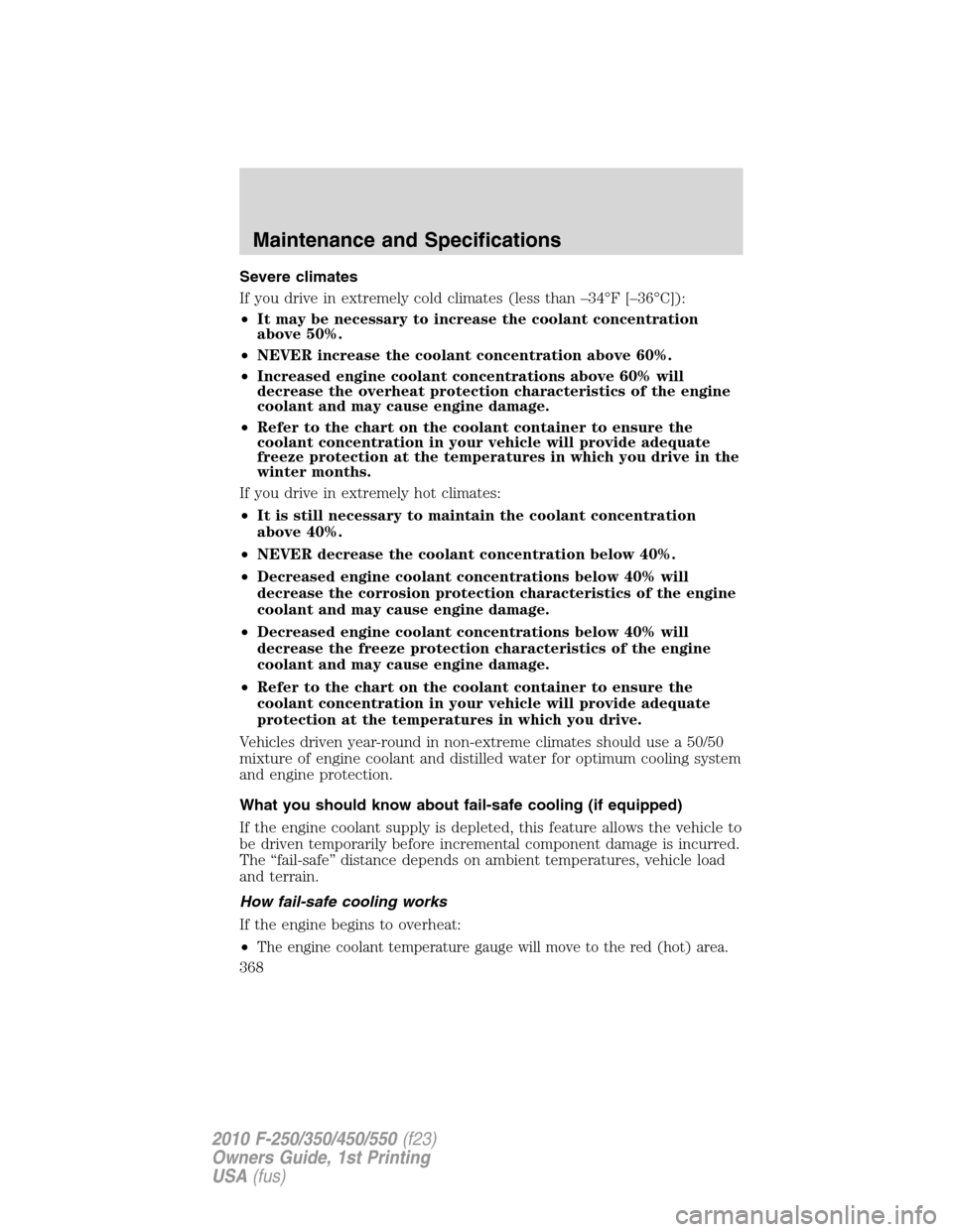 FORD SUPER DUTY 2010 2.G Owners Manual Severe climates
If you drive in extremely cold climates (less than –34°F [–36°C]):
•It may be necessary to increase the coolant concentration
above 50%.
•NEVER increase the coolant concentra