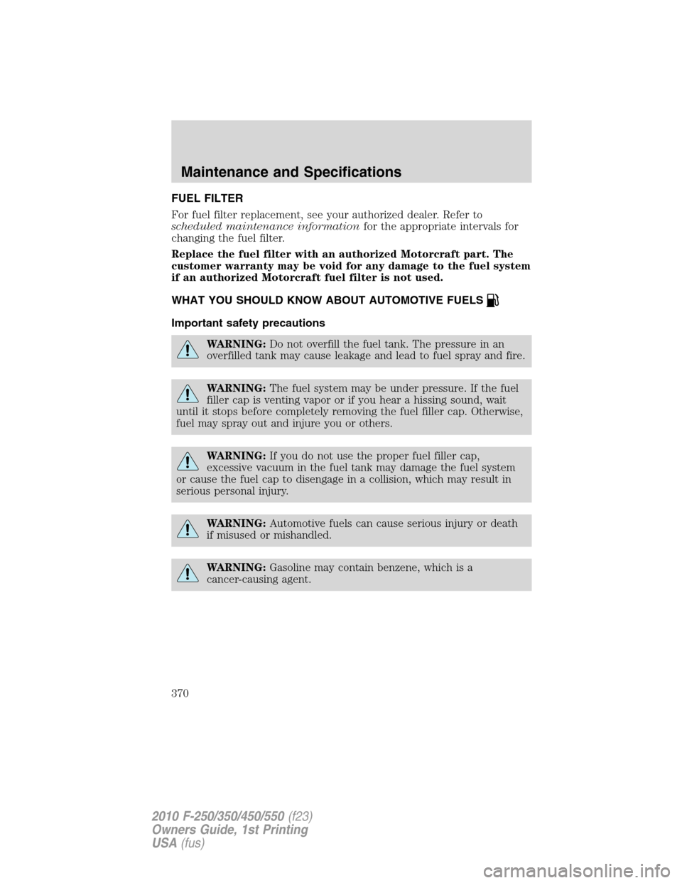 FORD SUPER DUTY 2010 2.G Owners Manual FUEL FILTER
For fuel filter replacement, see your authorized dealer. Refer to
scheduled maintenance informationfor the appropriate intervals for
changing the fuel filter.
Replace the fuel filter with FORD SUPER DUTY 2010 2.G Owners Manual FUEL FILTER
For fuel filter replacement, see your authorized dealer. Refer to
scheduled maintenance informationfor the appropriate intervals for
changing the fuel filter.
Replace the fuel filter with