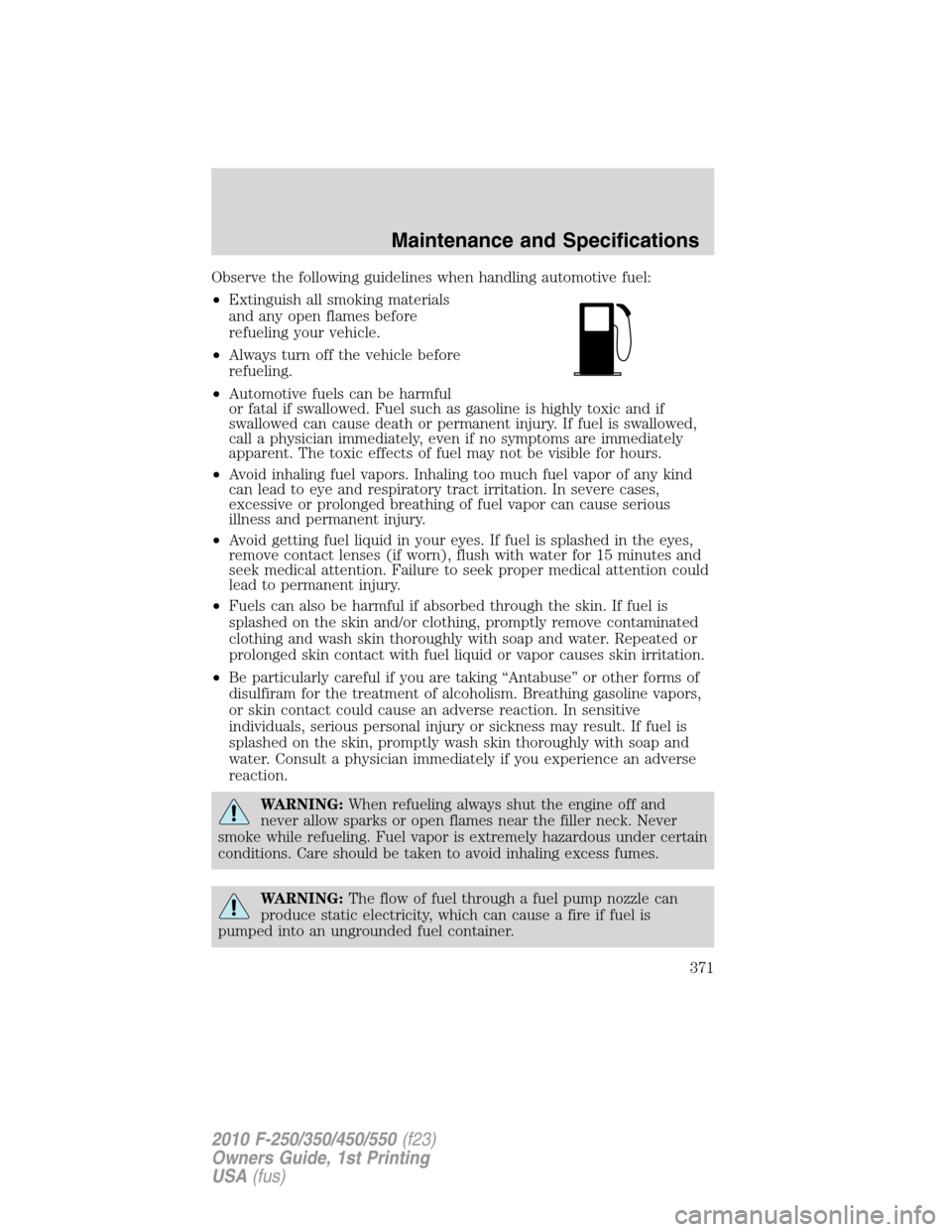FORD SUPER DUTY 2010 2.G Owners Manual Observe the following guidelines when handling automotive fuel:
•Extinguish all smoking materials
and any open flames before
refueling your vehicle.
•Always turn off the vehicle before
refueling.
FORD SUPER DUTY 2010 2.G Owners Manual Observe the following guidelines when handling automotive fuel:
•Extinguish all smoking materials
and any open flames before
refueling your vehicle.
•Always turn off the vehicle before
refueling.