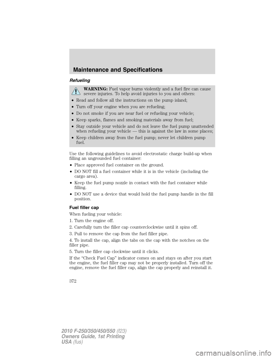 FORD SUPER DUTY 2010 2.G Owners Manual Refueling
WARNING:Fuel vapor burns violently and a fuel fire can cause
severe injuries. To help avoid injuries to you and others:
•Read and follow all the instructions on the pump island;
•Turn of FORD SUPER DUTY 2010 2.G Owners Manual Refueling
WARNING:Fuel vapor burns violently and a fuel fire can cause
severe injuries. To help avoid injuries to you and others:
•Read and follow all the instructions on the pump island;
•Turn of