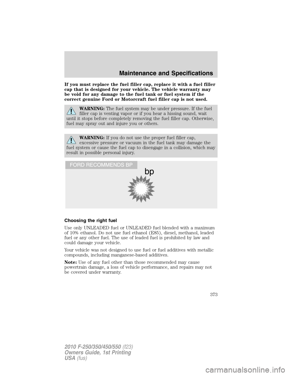 FORD SUPER DUTY 2010 2.G Owners Manual If you must replace the fuel filler cap, replace it with a fuel filler
cap that is designed for your vehicle. The vehicle warranty may
be void for any damage to the fuel tank or fuel system if the
cor FORD SUPER DUTY 2010 2.G Owners Manual If you must replace the fuel filler cap, replace it with a fuel filler
cap that is designed for your vehicle. The vehicle warranty may
be void for any damage to the fuel tank or fuel system if the
cor
