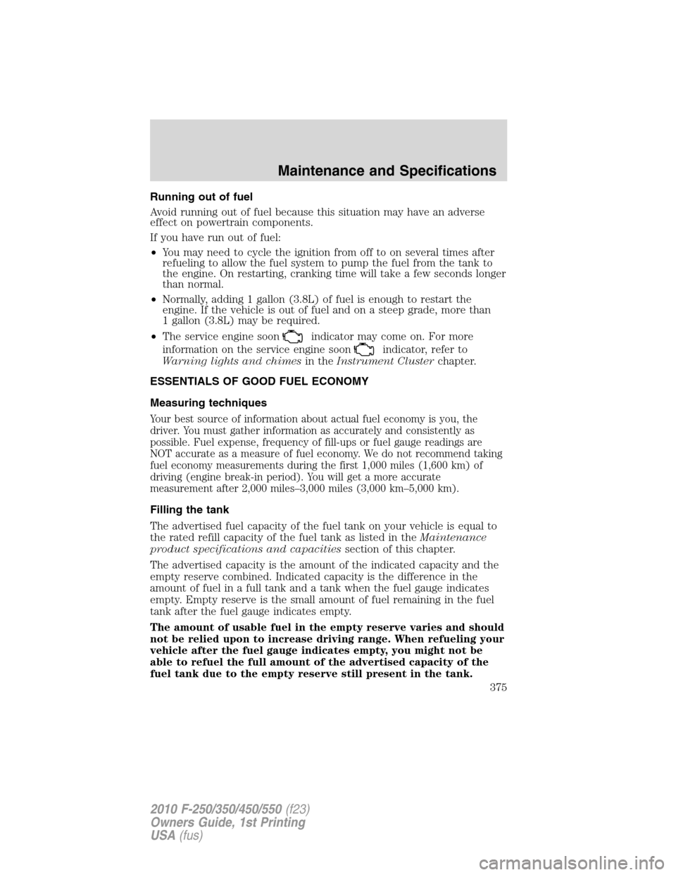 FORD SUPER DUTY 2010 2.G Owners Manual Running out of fuel
Avoid running out of fuel because this situation may have an adverse
effect on powertrain components.
If you have run out of fuel:
•You may need to cycle the ignition from off to FORD SUPER DUTY 2010 2.G Owners Manual Running out of fuel
Avoid running out of fuel because this situation may have an adverse
effect on powertrain components.
If you have run out of fuel:
•You may need to cycle the ignition from off to