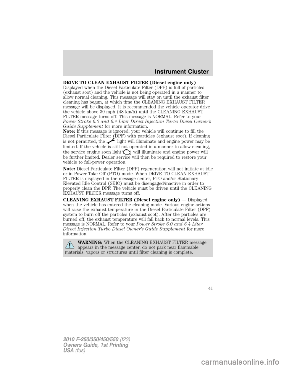 FORD SUPER DUTY 2010 2.G Owners Manual DRIVE TO CLEAN EXHAUST FILTER (Diesel engine only)—
Displayed when the Diesel Particulate Filter (DPF) is full of particles
(exhaust soot) and the vehicle is not being operated in a manner to
allow 