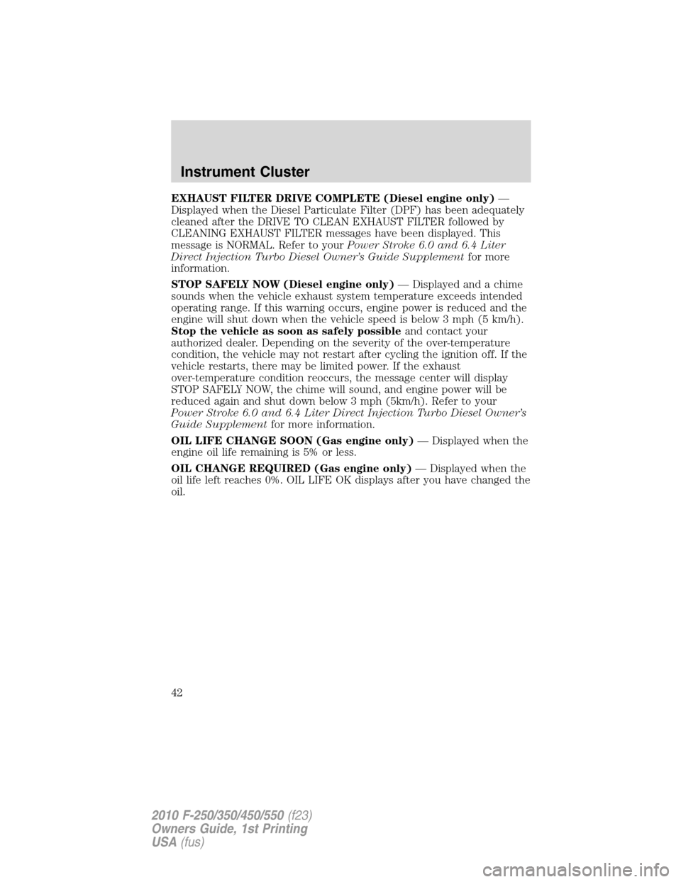 FORD SUPER DUTY 2010 2.G Owners Manual EXHAUST FILTER DRIVE COMPLETE (Diesel engine only)—
Displayed when the Diesel Particulate Filter (DPF) has been adequately
cleaned after the DRIVE TO CLEAN EXHAUST FILTER followed by
CLEANING EXHAUS