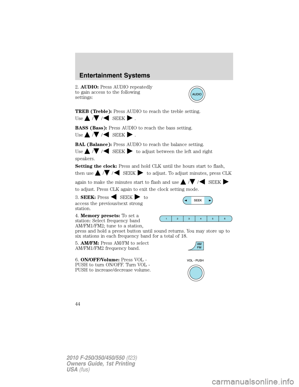 FORD SUPER DUTY 2010 2.G Owners Manual 2.AUDIO:Press AUDIO repeatedly
to gain access to the following
settings:
TREB (Treble):Press AUDIO to reach the treble setting.
Use
//SEEK.
BASS (Bass):Press AUDIO to reach the bass setting.
Use
//SEE