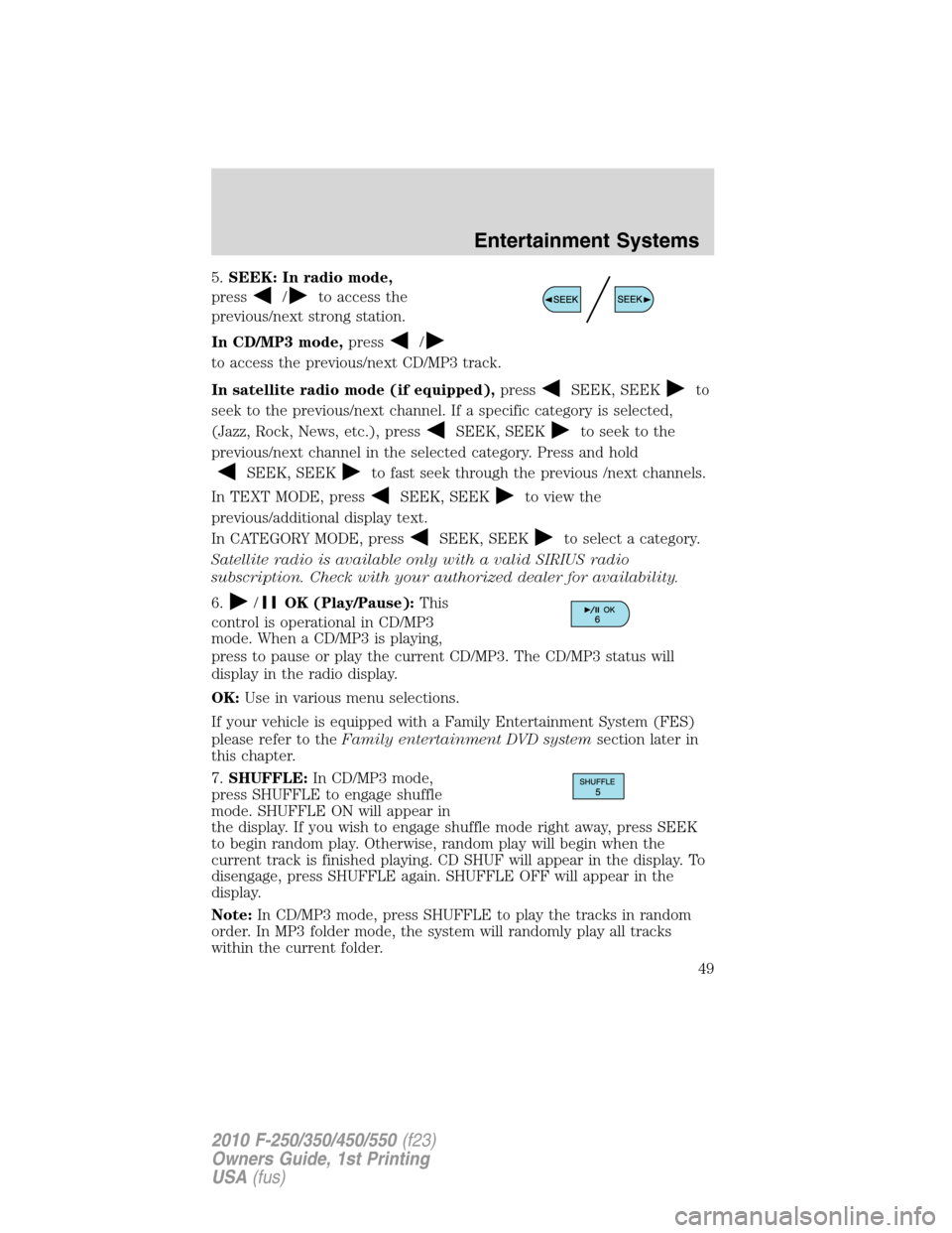 FORD SUPER DUTY 2010 2.G Owners Manual 5.SEEK: In radio mode,
press
/to access the
previous/next strong station.
In CD/MP3 mode,press
/
to access the previous/next CD/MP3 track.
In satellite radio mode (if equipped),press
SEEK, SEEKto
seek