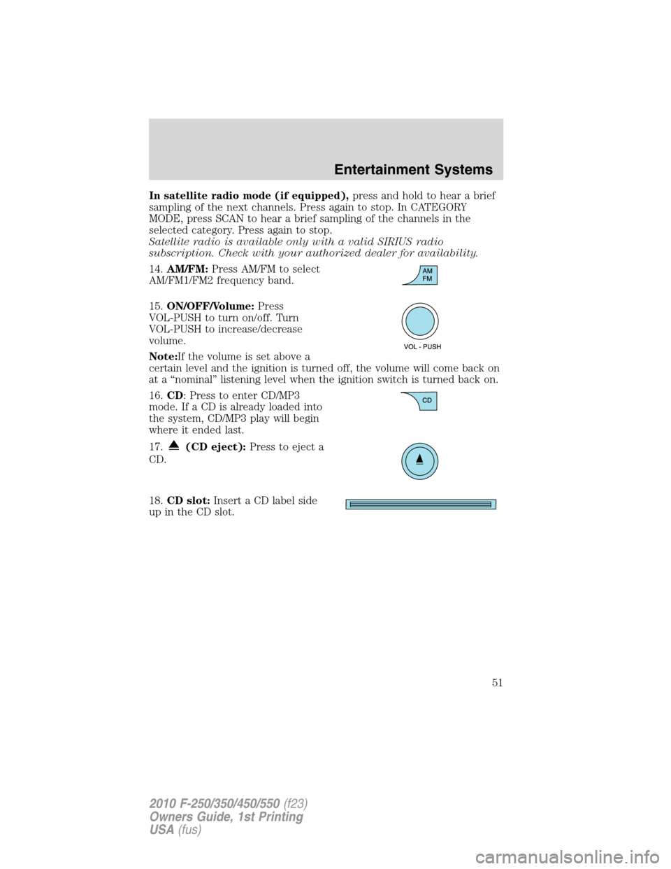 FORD SUPER DUTY 2010 2.G Owners Manual In satellite radio mode (if equipped),press and hold to hear a brief
sampling of the next channels. Press again to stop. In CATEGORY
MODE, press SCAN to hear a brief sampling of the channels in the
se