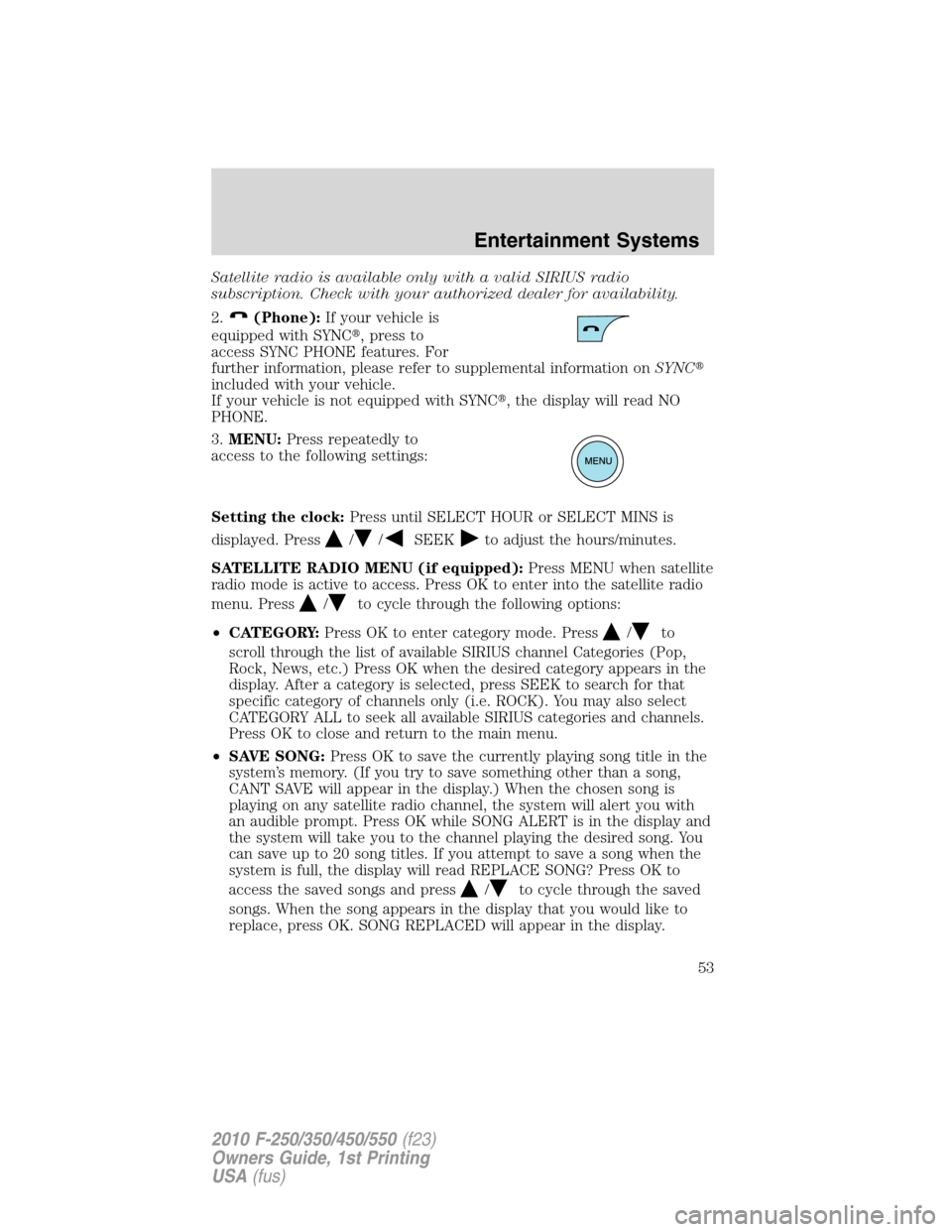 FORD SUPER DUTY 2010 2.G Owners Manual Satellite radio is available only with a valid SIRIUS radio
subscription. Check with your authorized dealer for availability.
2.
(Phone):If your vehicle is
equipped with SYNC, press to
access SYNC PH