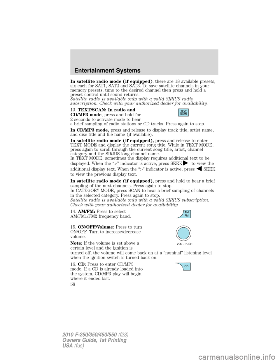 FORD SUPER DUTY 2010 2.G Owners Manual In satellite radio mode (if equipped), there are 18 available presets,
six each for SAT1, SAT2 and SAT3. To save satellite channels in your
memory presets, tune to the desired channel then press and h